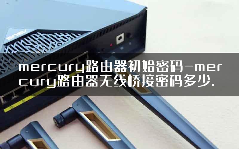 mercury路由器初始密码-mercury路由器无线桥接密码多少.