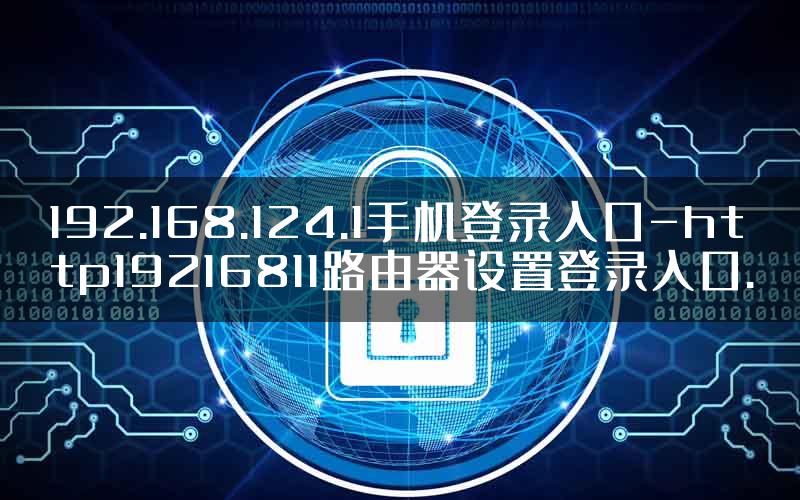 192.168.124.1手机登录入口-http19216811路由器设置登录入口.