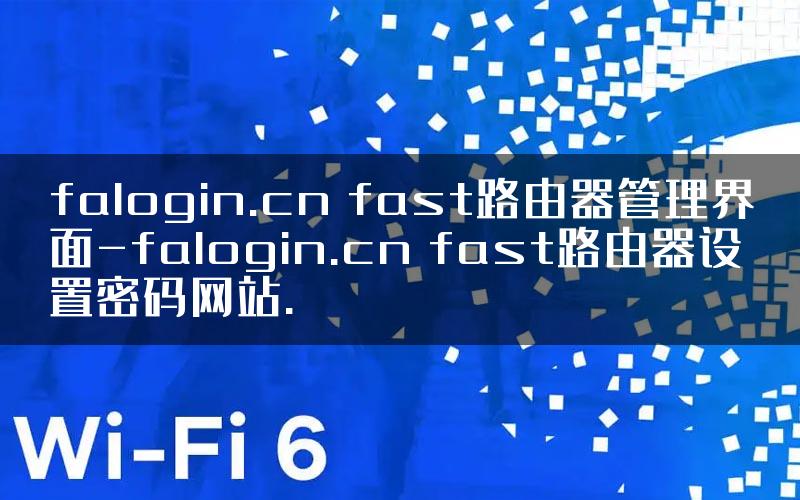 falogin.cn fast路由器管理界面-falogin.cn fast路由器设置密码网站.