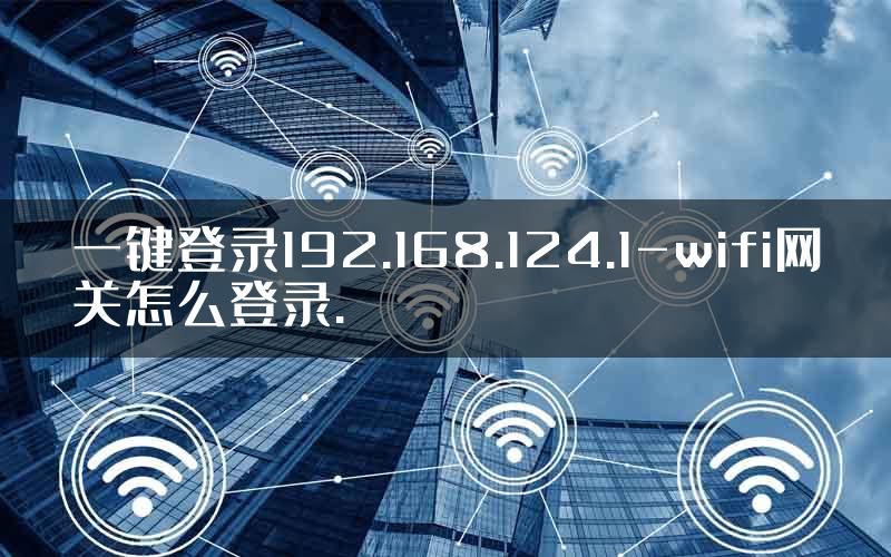 一键登录192.168.124.1-wifi网关怎么登录.