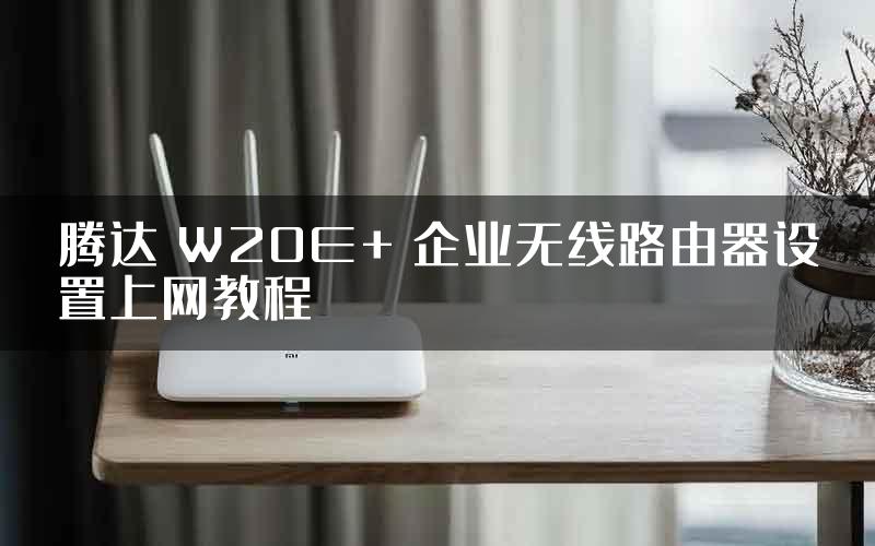 腾达 W20E+ 企业无线路由器设置上网教程