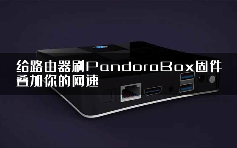 给路由器刷PandoraBox固件叠加你的网速