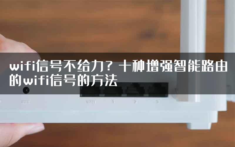 wifi信号不给力？十种增强智能路由的wifi信号的方法