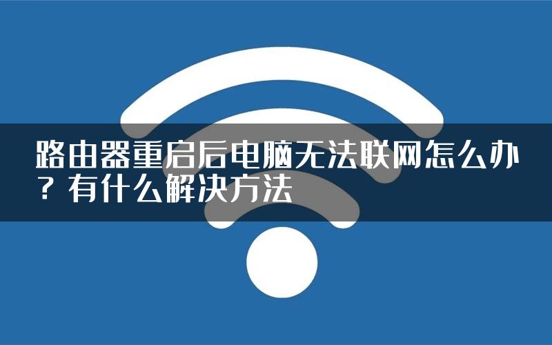 路由器重启后电脑无法联网怎么办？有什么解决方法
