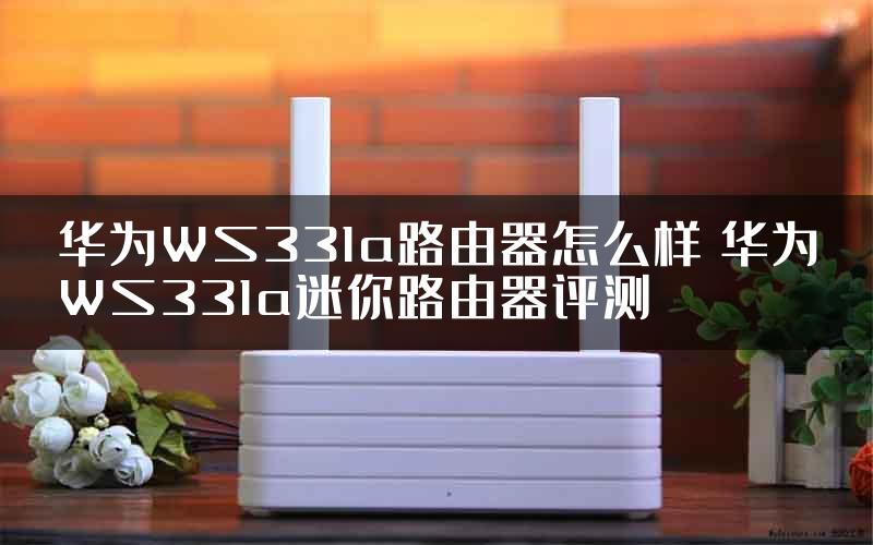华为WS331a路由器怎么样 华为WS331a迷你路由器评测
