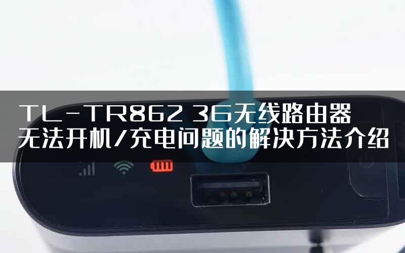 TL-TR862 3G无线路由器无法开机/充电问题的解决方法介绍