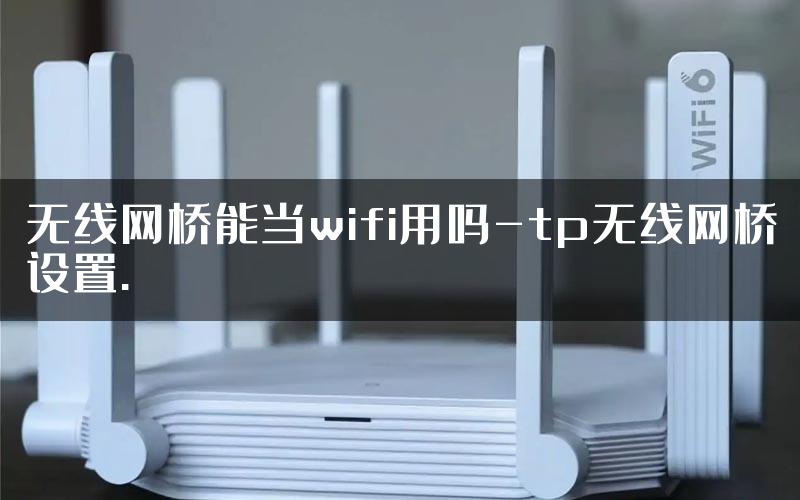 无线网桥能当wifi用吗-tp无线网桥设置.