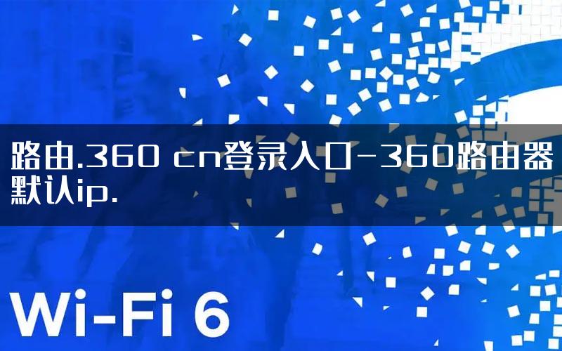 路由.360 cn登录入口-360路由器默认ip.