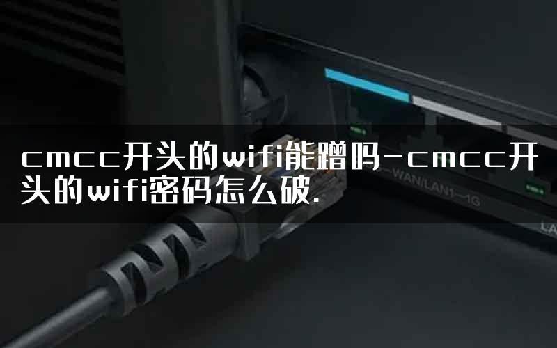 cmcc开头的wifi能蹭吗-cmcc开头的wifi密码怎么破.