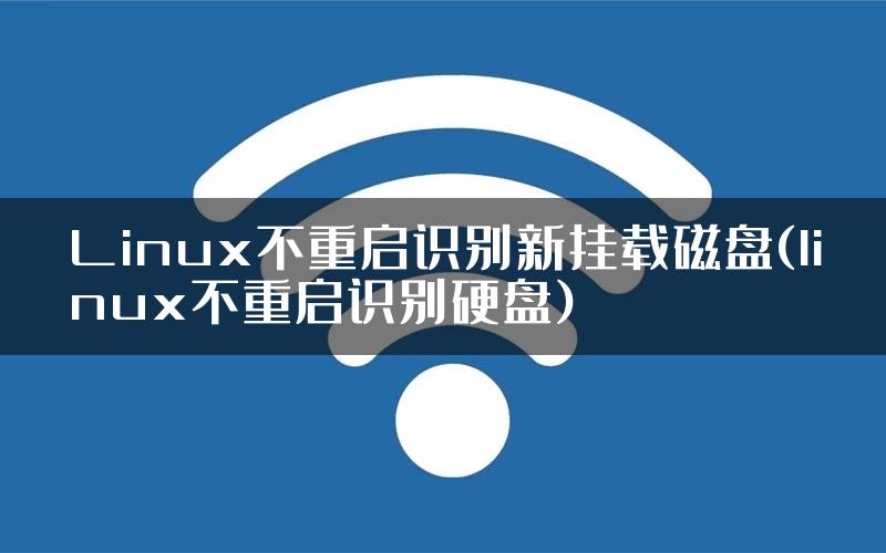 Linux不重启识别新挂载磁盘(linux不重启识别硬盘)