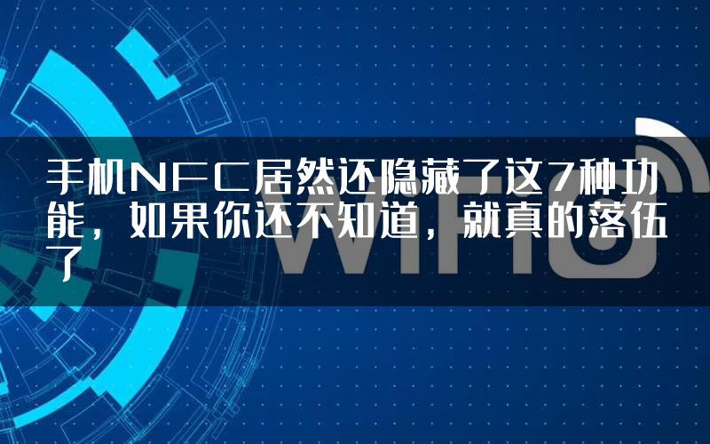 手机NFC居然还隐藏了这7种功能,如果你还不知道,就真的落伍了