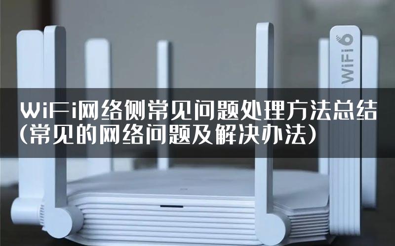 WiFi网络侧常见问题处理方法总结(常见的网络问题及解决办法)