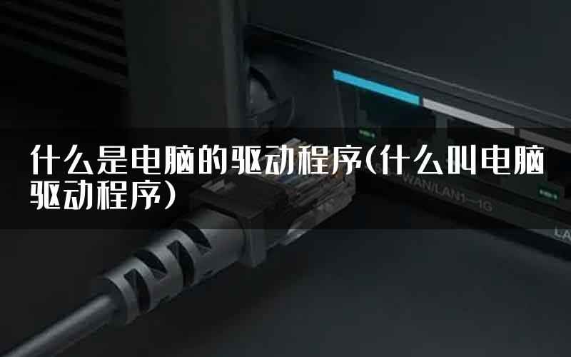 什么是电脑的驱动程序(什么叫电脑驱动程序)