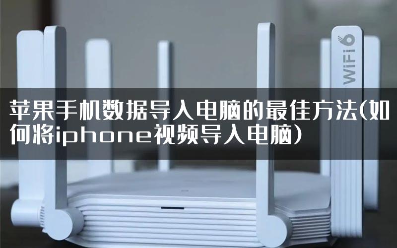 苹果手机数据导入电脑的最佳方法(如何将iphone视频导入电脑)