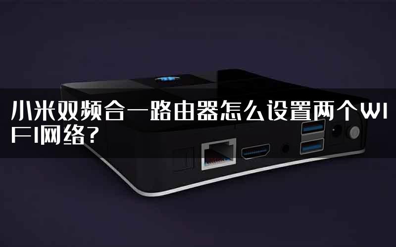 小米双频合一路由器怎么设置两个WIFI网络?