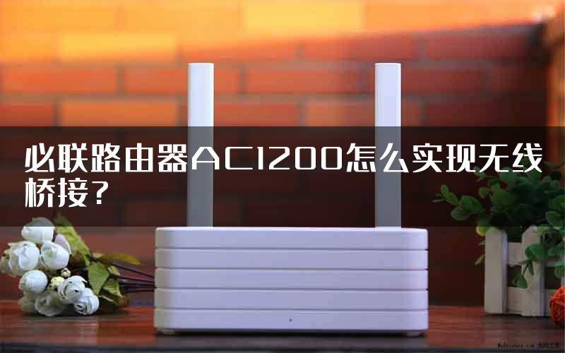 必联路由器AC1200怎么实现无线桥接?