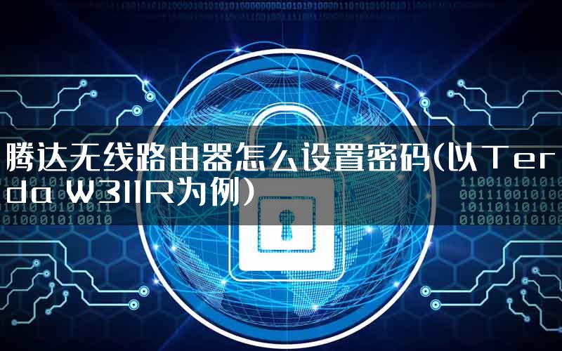 腾达无线路由器怎么设置密码(以Tenda W311R为例)