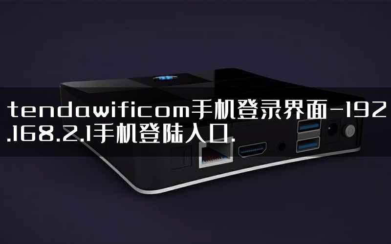 tendawificom手机登录界面-192.168.2.1手机登陆入口.