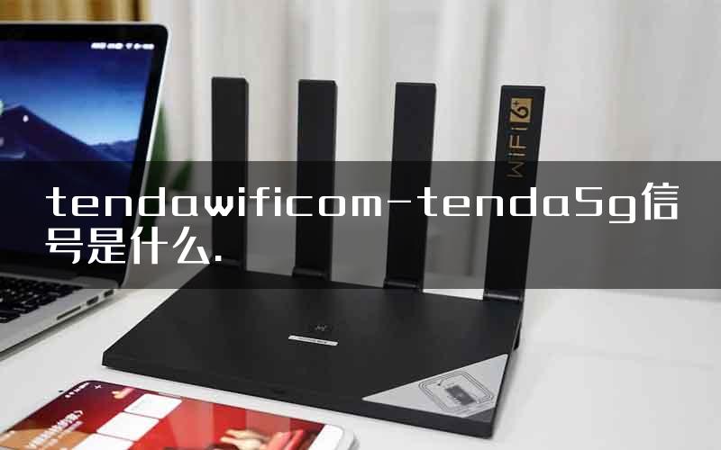 tendawificom-tenda5g信号是什么.