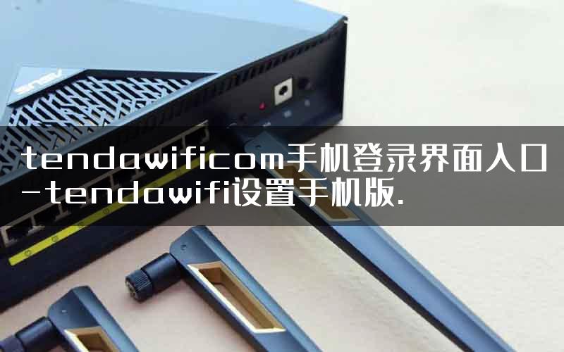 tendawificom手机登录界面入口-tendawifi设置手机版.
