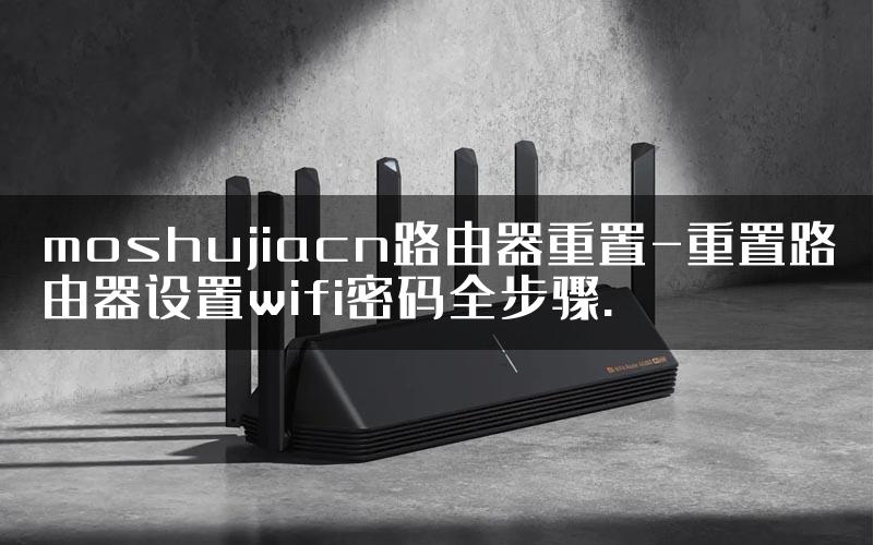 moshujiacn路由器重置-重置路由器设置wifi密码全步骤.