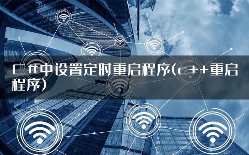 C#中设置定时重启程序(c++重启程序)