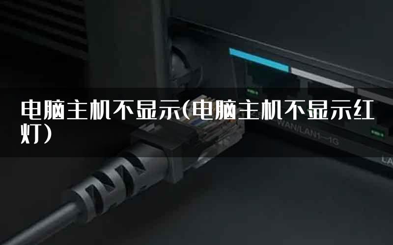 电脑主机不显示(电脑主机不显示红灯)