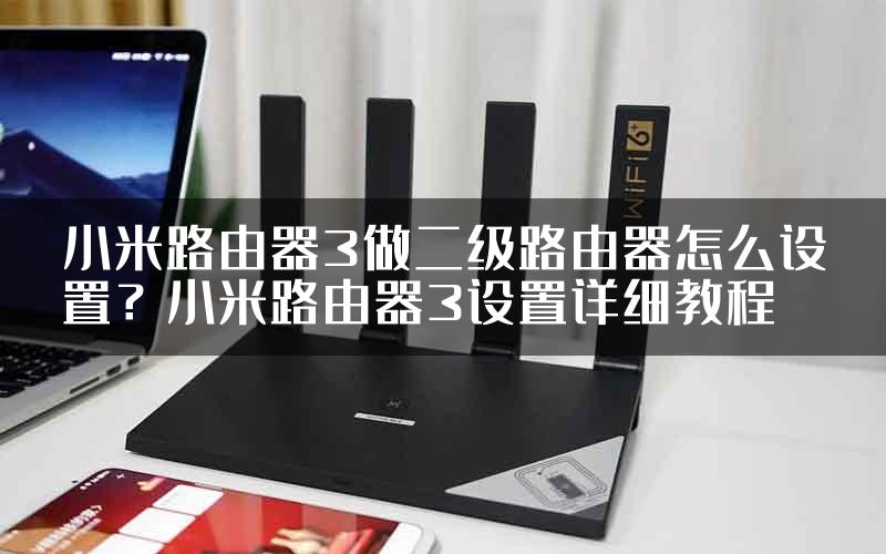 小米路由器3做二级路由器怎么设置？小米路由器3设置详细教程