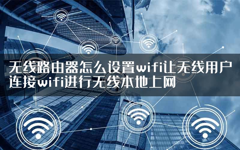 无线路由器怎么设置wifi让无线用户连接wifi进行无线本地上网