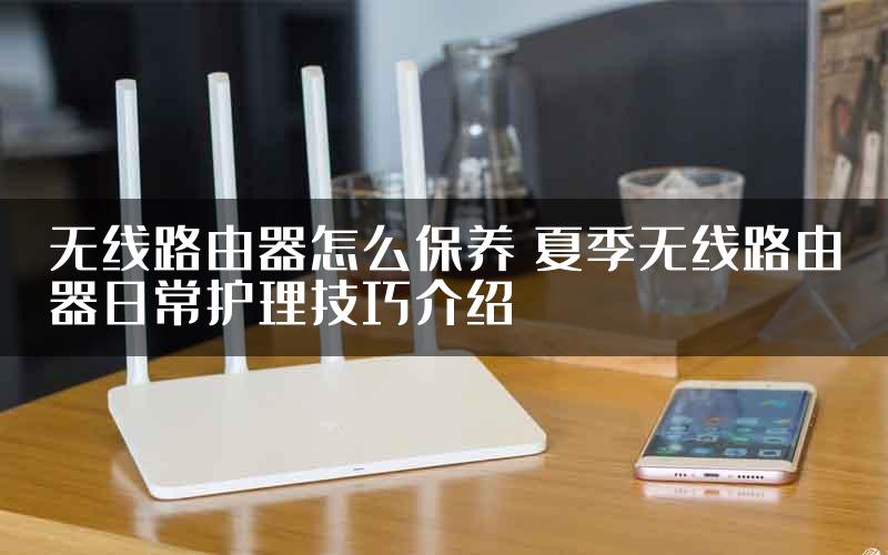 无线路由器怎么保养 夏季无线路由器日常护理技巧介绍