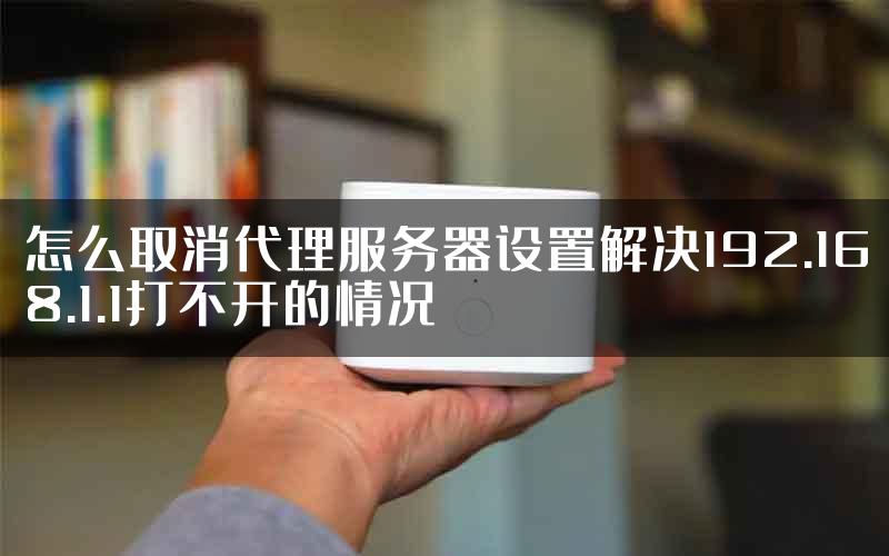 怎么取消代理服务器设置解决192.168.1.1打不开的情况