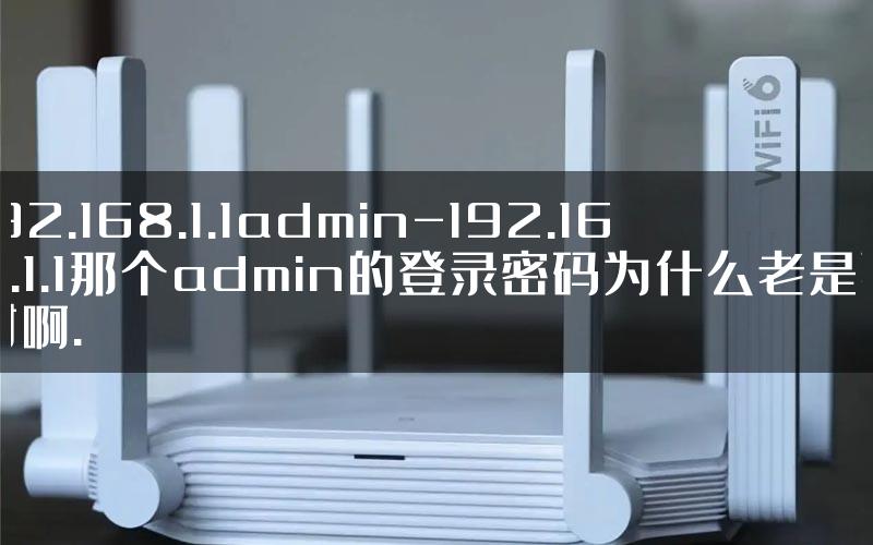 192.168.1.1admin-192.168.1.1那个admin的登录密码为什么老是不对啊.