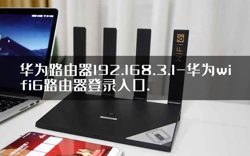 华为路由器192.168.3.1-华为wifi6路由器登录入口.