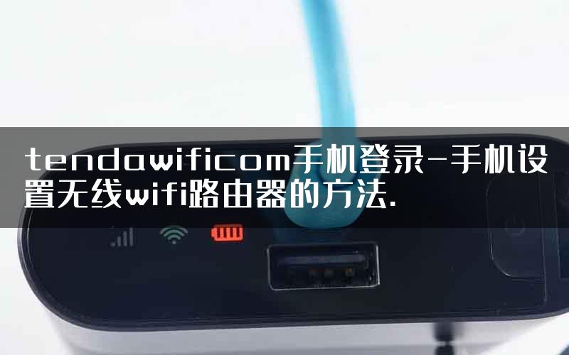 tendawificom手机登录-手机设置无线wifi路由器的方法.