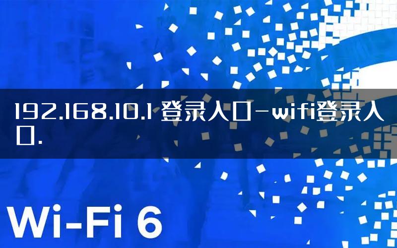 192.168.10.1 登录入口-wifi登录入口.