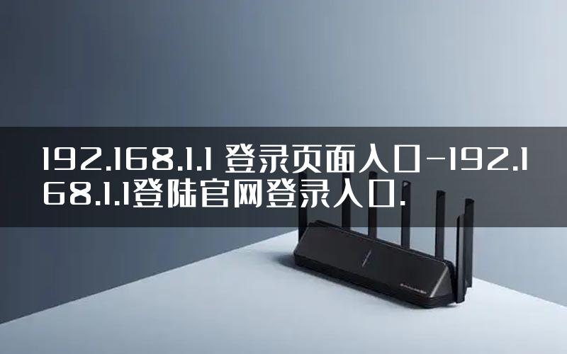 192.168.1.1 登录页面入口-192.168.1.1登陆官网登录入口.