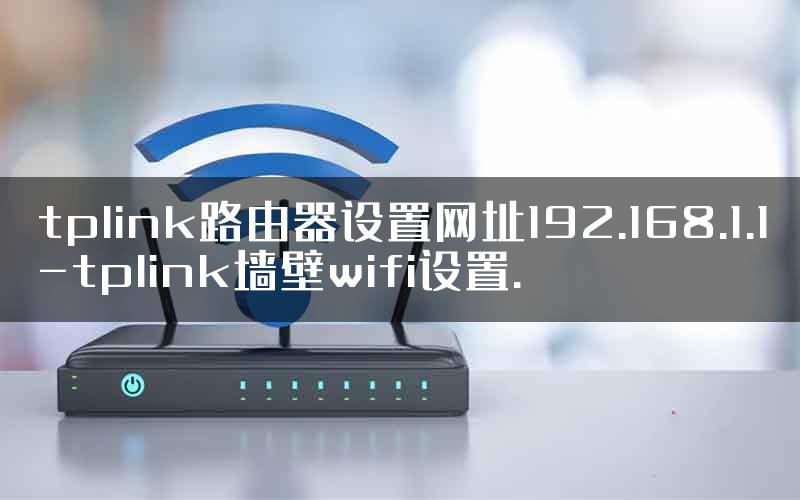tplink路由器设置网址192.168.1.1-tplink墙壁wifi设置.