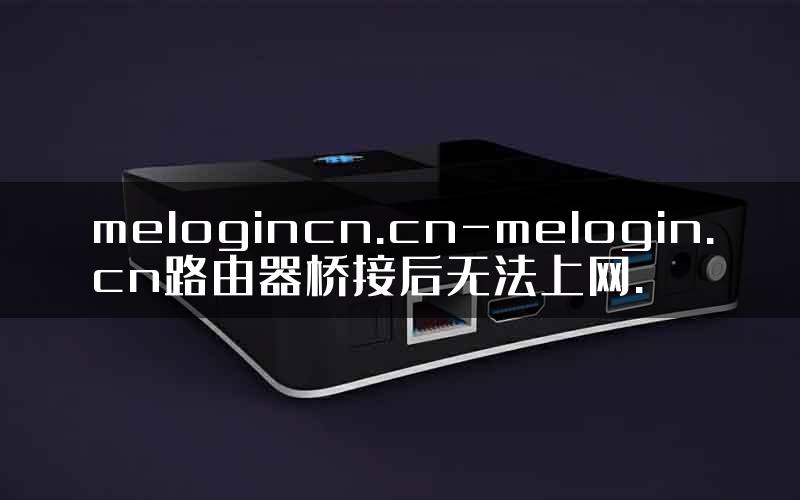 melogincn.cn-melogin.cn路由器桥接后无法上网.