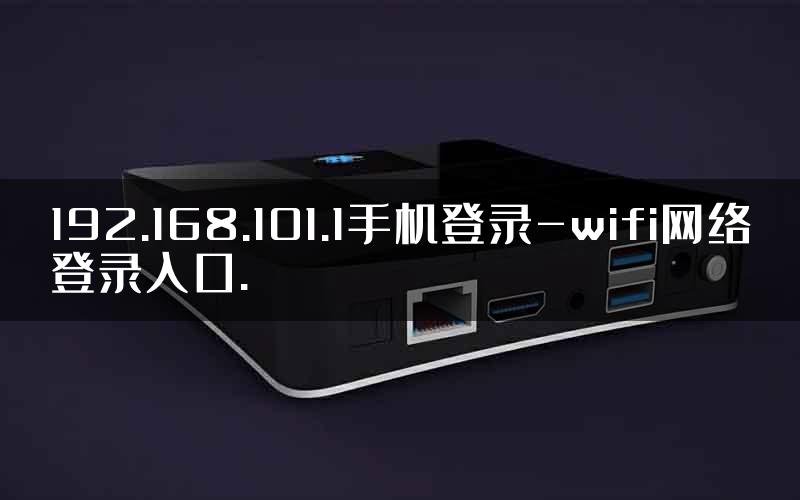 192.168.101.1手机登录-wifi网络登录入口.
