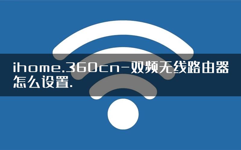 ihome.360cn-双频无线路由器怎么设置.