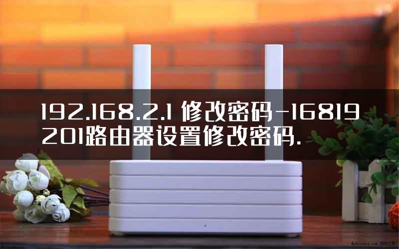 192.168.2.1 修改密码-16819201路由器设置修改密码.