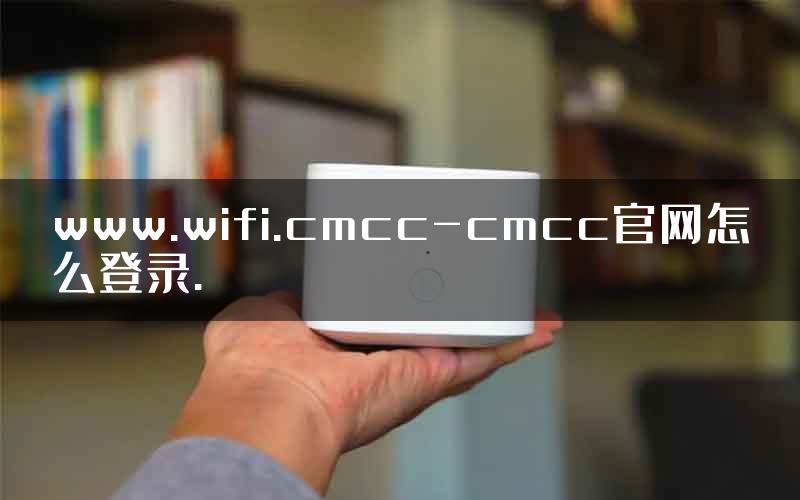 www.wifi.cmcc-cmcc官网怎么登录.