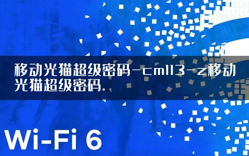 移动光猫超级密码-cm113-z移动光猫超级密码.