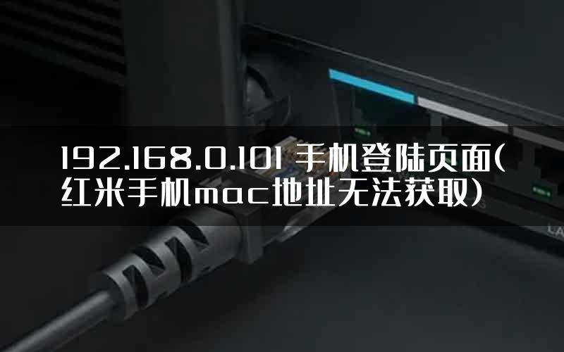 192.168.0.101 手机登陆页面(红米手机mac地址无法获取)