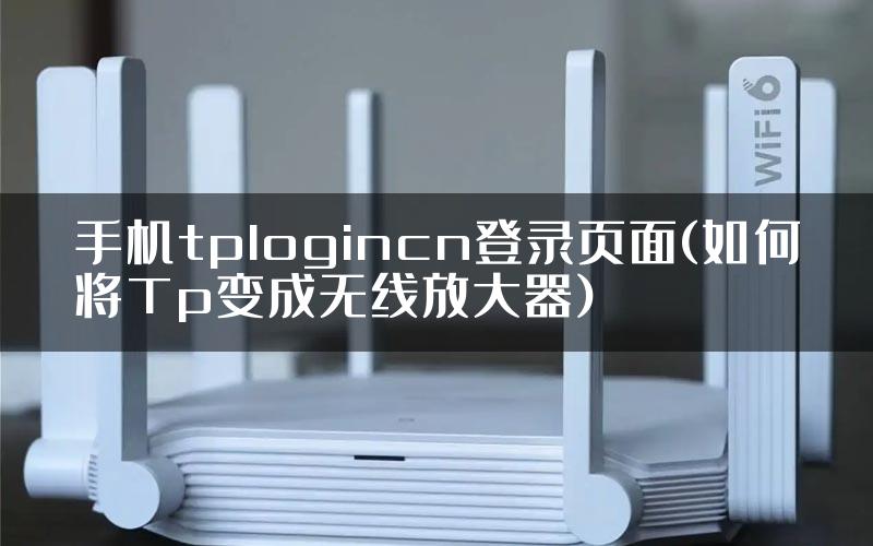 手机tplogincn登录页面(如何将Tp变成无线放大器)