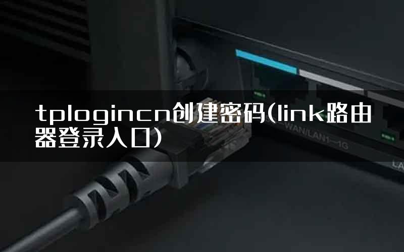 tplogincn创建密码(link路由器登录入口)
