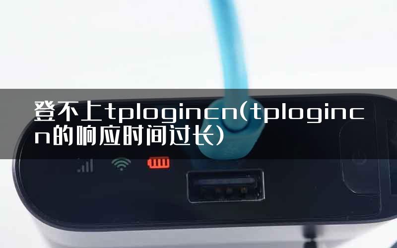 登不上tplogincn(tplogincn的响应时间过长)