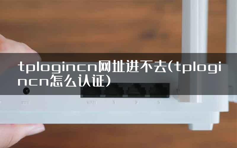 tplogincn网址进不去(tplogincn怎么认证)