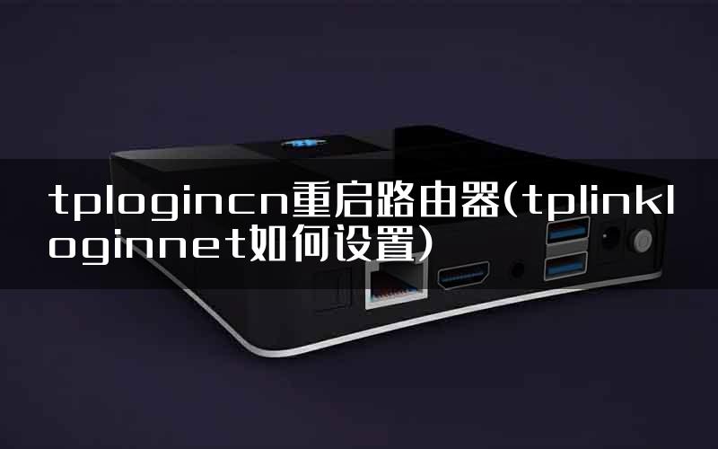 tplogincn重启路由器(tplinkloginnet如何设置)