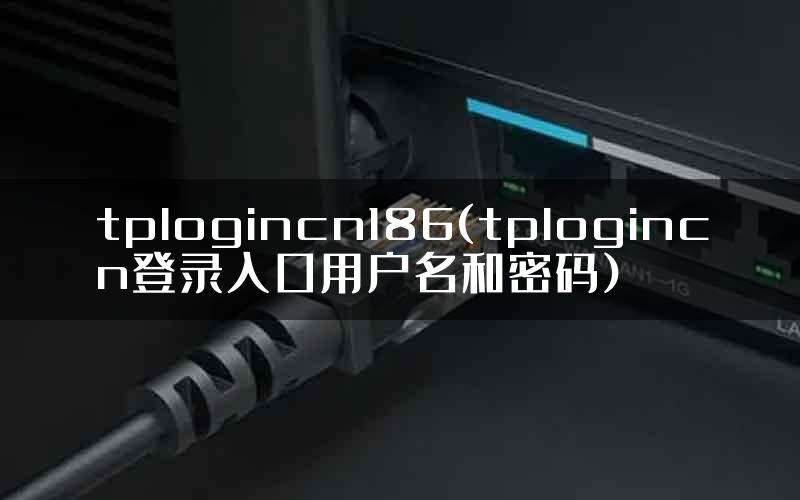 tplogincn186(tplogincn登录入口用户名和密码)